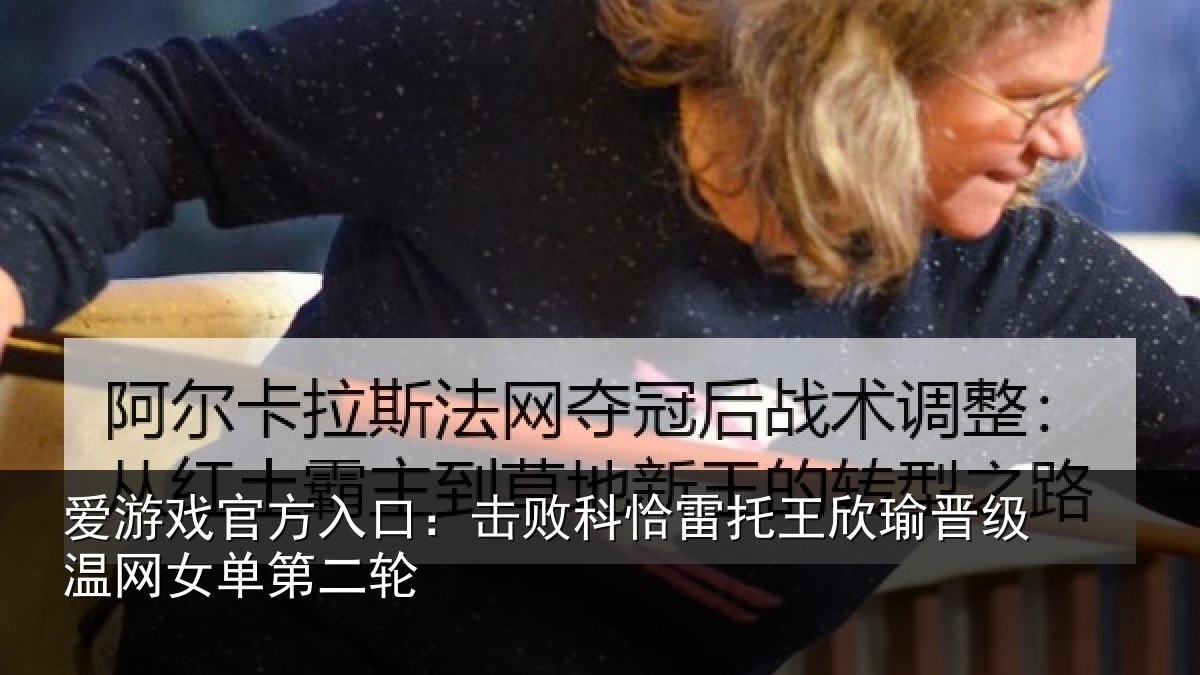 爱游戏官方入口:击败相关情况级温网女单第二轮