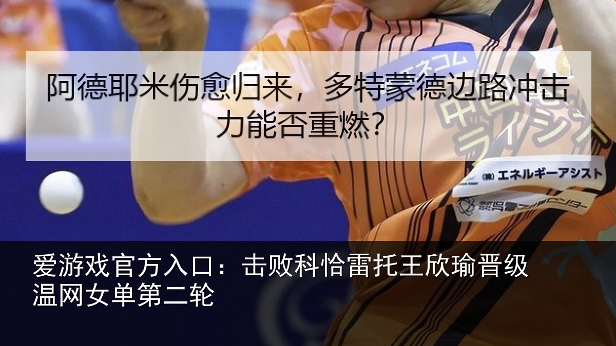爱游戏官方入口:击败相关情况级温网女单第二轮