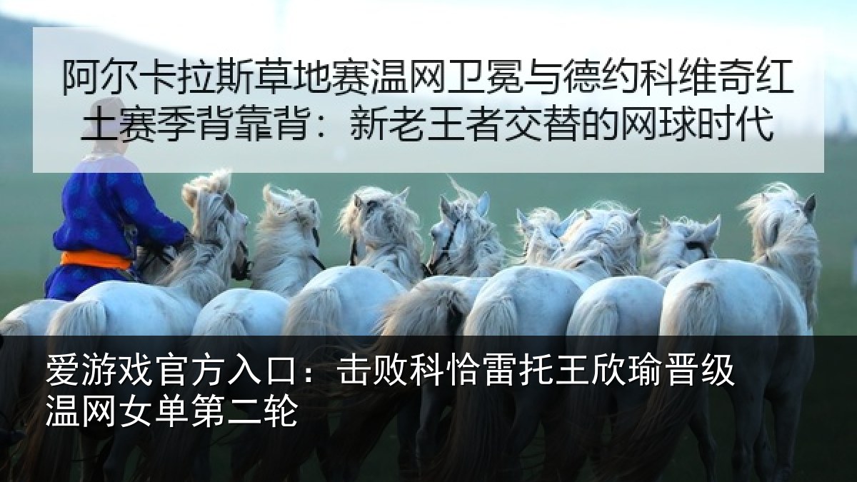 爱游戏官方入口:击败科恰雷托王欣瑜晋级温网女单第二轮