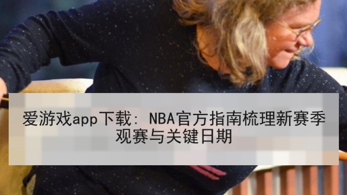 爱游戏app下载: NBA官方指南梳理新赛季观赛与关键日期