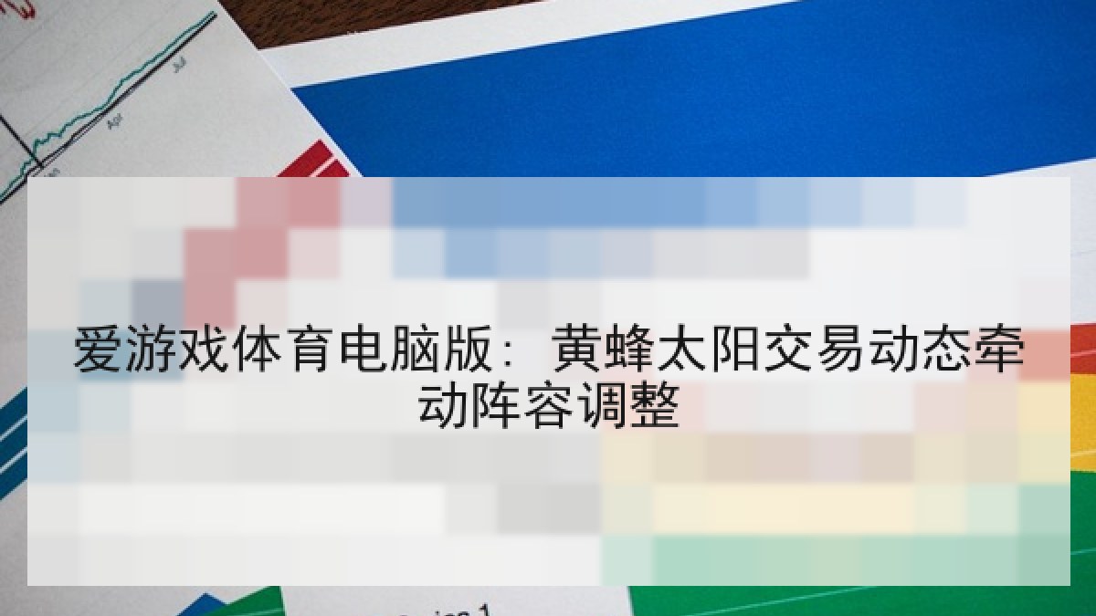 爱游戏体育电脑版: 黄蜂太阳交易动态牵动阵容调整