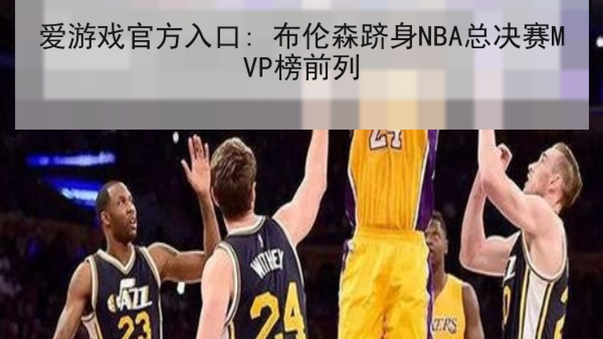 爱游戏官方入口: 布伦森跻身NBA总决赛MVP榜前列
