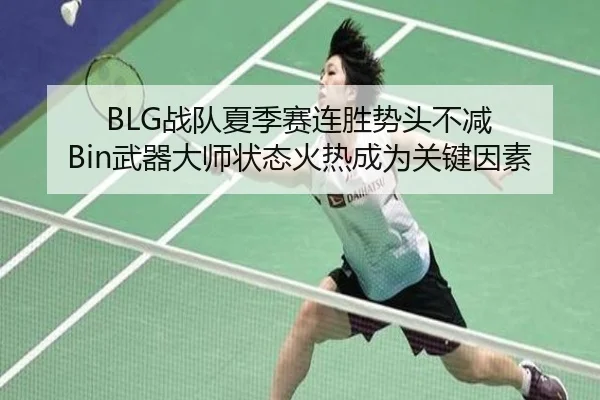 BLG战队夏季赛连胜势头不减 Bin武器大师状态火热成为关键因素