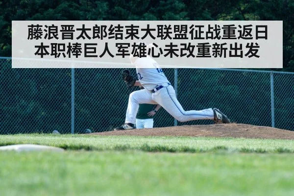 藤浪晋太郎结束大联盟征战重返日本职棒巨人军雄心未改重新出发