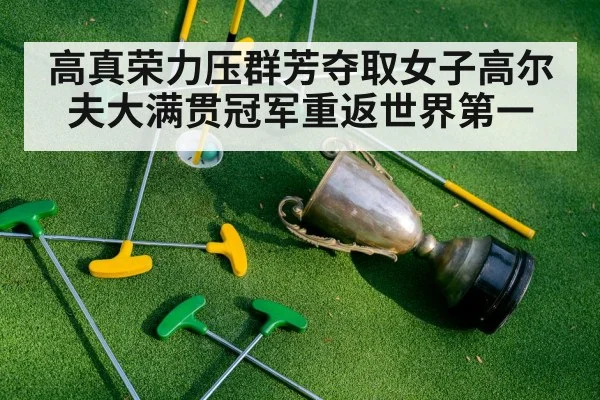 高真荣力压群芳夺取女子高尔夫大满贯冠军重返世界第一