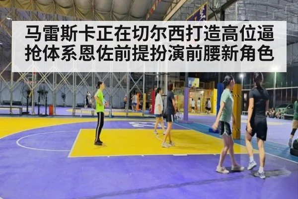 马雷斯卡正在切尔西打造高位逼抢体系恩佐前提扮演前腰新角色