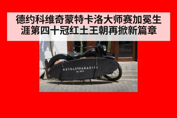 德约科维奇蒙特卡洛大师赛加冕生涯第四十冠红土王朝再掀新篇章